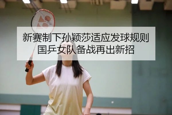 新赛制下孙颖莎适应发球规则 国乒女队备战再出新招